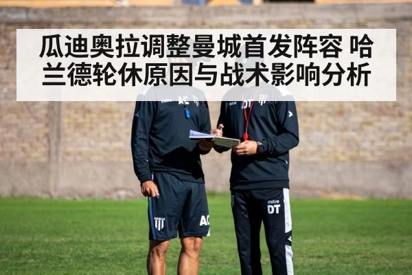 瓜迪奥拉调整曼城首发阵容 哈兰德轮休原因与战术影响分析