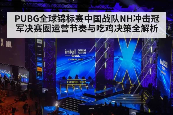 PUBG全球锦标赛中国战队NH冲击冠军决赛圈运营节奏与吃鸡决策全解析