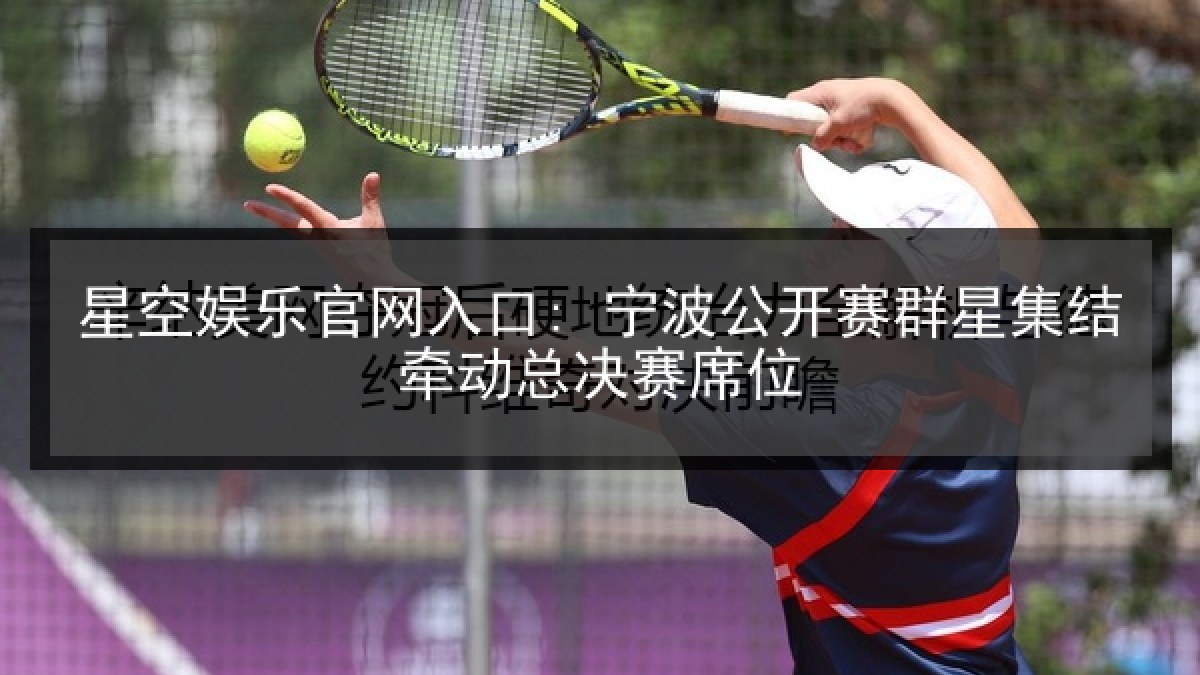 星空娱乐官网入口: 宁波公开赛群星集结牵动总决赛席位